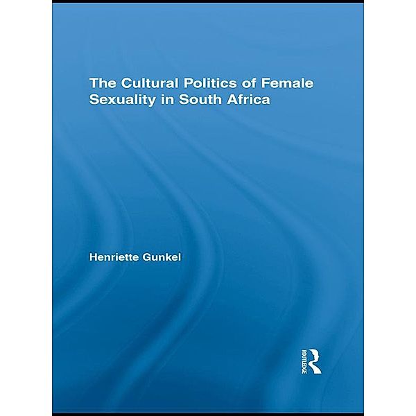 The Cultural Politics of Female Sexuality in South Africa / Routledge Research in Gender and Society, Henriette Gunkel