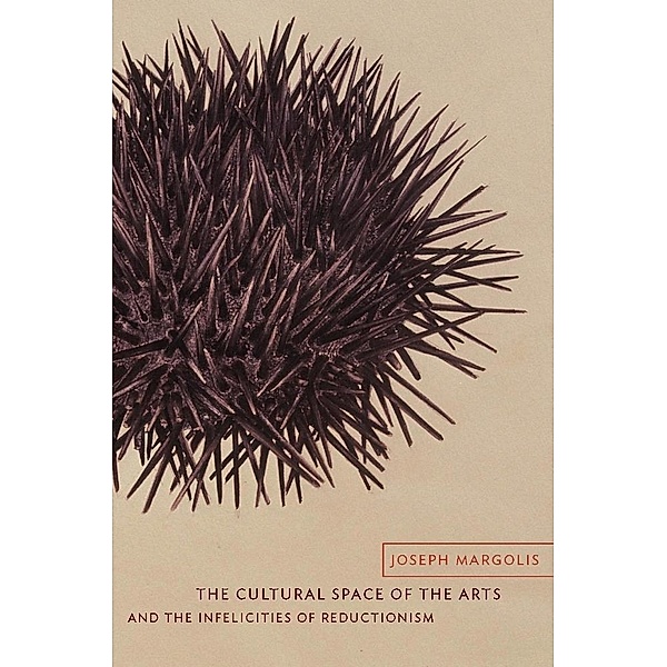The Cultural Space of the Arts and the Infelicities of Reductionism / Columbia Themes in Philosophy, Social Criticism, and the Arts, Joseph Margolis