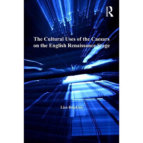 The Cultural Uses of the Caesars on the English Renaissance Stage, Lisa Hopkins