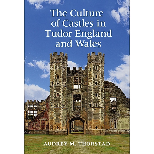 The Culture of Castles in Tudor England and Wales, Audrey M. Thorstad