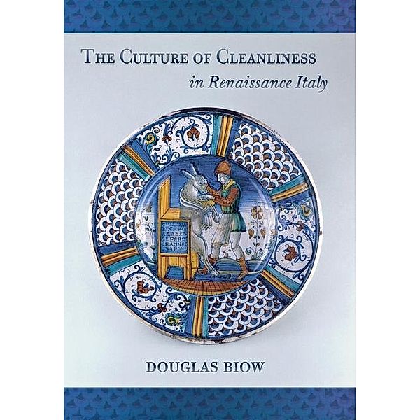 The Culture of Cleanliness in Renaissance Italy, Douglas Biow