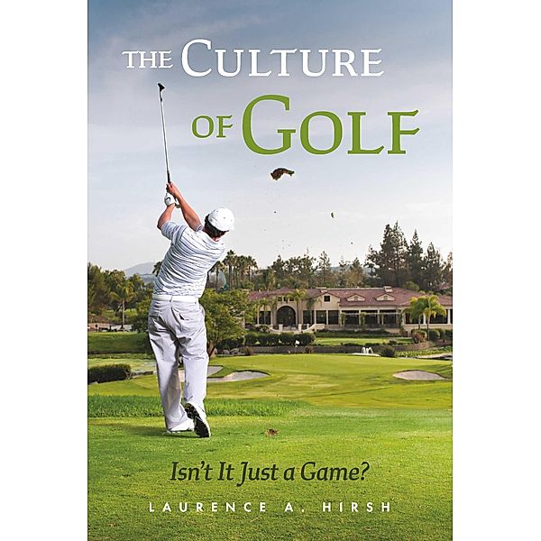 The Culture of Golf - Isn't it Just a Game?, Laurence A. Hirsh