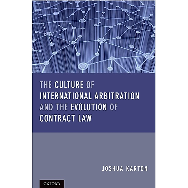 The Culture of International Arbitration and The Evolution of Contract Law, Joshua D H Karton