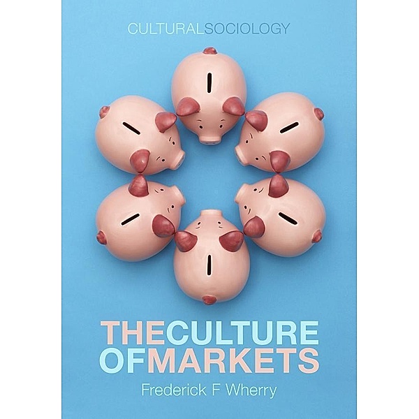 The Culture of Markets / Cultural Sociology, Frederick F. Wherry
