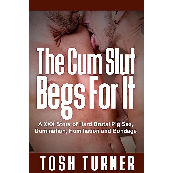 The Cum Slut Begs For It: A XXX Story of Hard Brutal Pig Sex, Domination, Humiliation and Bondage, Tosh Turner