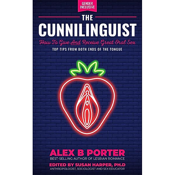 The Cunnilinguist: How To Give And Receive Great Oral Sex, Alex B Porter