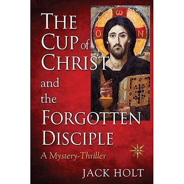 THE CUP of CHRIST and the FORGOTTEN DISCIPLE / CUP of  CHRIST Bd.1, Jack Holt