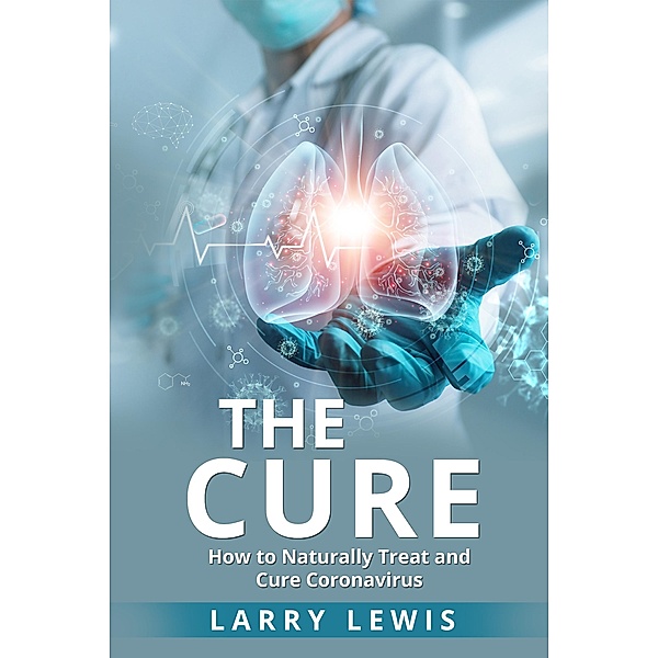 The Cure - How to Naturally Treat and Cure Coronavirus, Larry Lewis