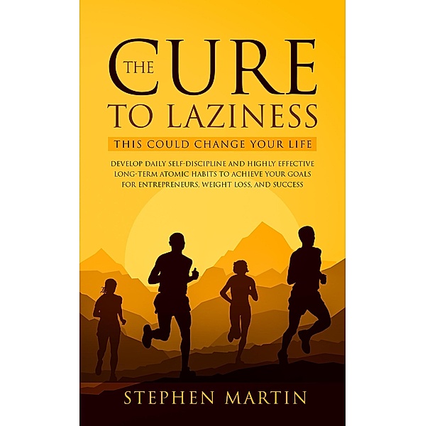 The Cure to Laziness (This Could Change Your Life): Develop Daily Self-Discipline and Highly Effective Long-Term Atomic Habits to Achieve Your Goals for Entrepreneurs, Weight Loss, and Success, Stephen Martin