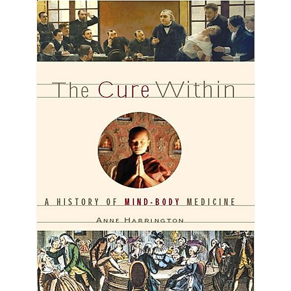 The Cure Within: A History of Mind-Body Medicine, Anne Harrington