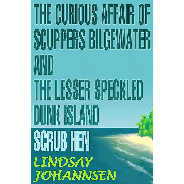 The Curious Affair of Scuppers Bilgewater and the Lesser Speckled Dunk Island Scrub Hen (Far From The Urban Sprawl ... tall tales and ripping yarns from The Land Of OZ, #4) / Far From The Urban Sprawl ... tall tales and ripping yarns from The Land Of OZ, Lindsay Johannsen