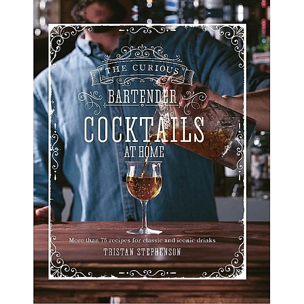 The Curious Bartender: Cocktails At Home, Tristan Stephenson
