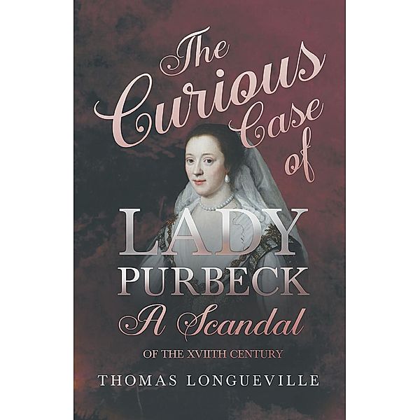 The Curious Case of Lady Purbeck - A Scandal of the XVIIth Century, Thomas Longueville