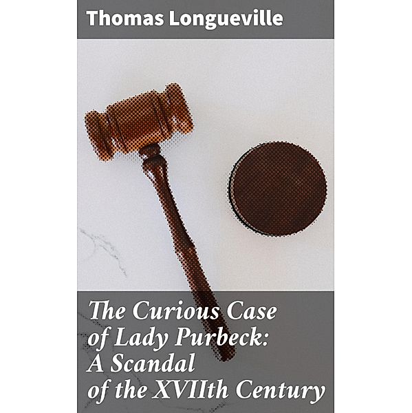 The Curious Case of Lady Purbeck: A Scandal of the XVIIth Century, Thomas Longueville