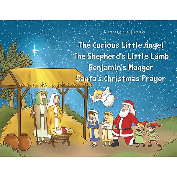 The Curious Little Angel - The ShepherdaEUR(tm)s Little Lamb - BenjaminaEUR(tm)s Manger - SantaaEUR(tm)s Christmas Prayer, Kathleen Jabro