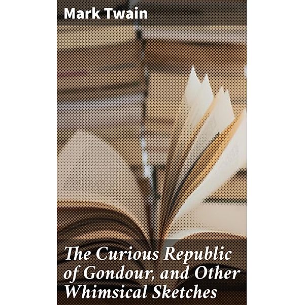 The Curious Republic of Gondour, and Other Whimsical Sketches, Mark Twain