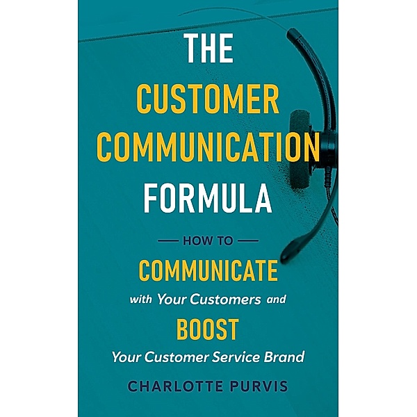 The Customer Communication Formula: How to Communicate with Your Customers and Boost Your Customer Service Brand, Charlotte Purvis