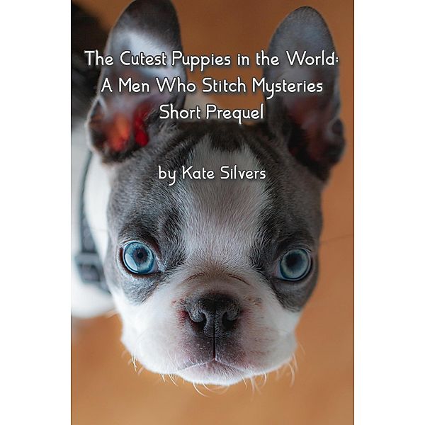 The Cutest Puppies in the World (Men Who Stitch Mysteries, #0.5) / Men Who Stitch Mysteries, Kate Silvers