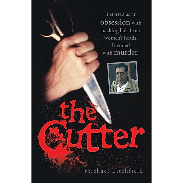The Cutter - It started as an obsession with hacking hair from women's heads. It ended with murder, Michael Litchfield