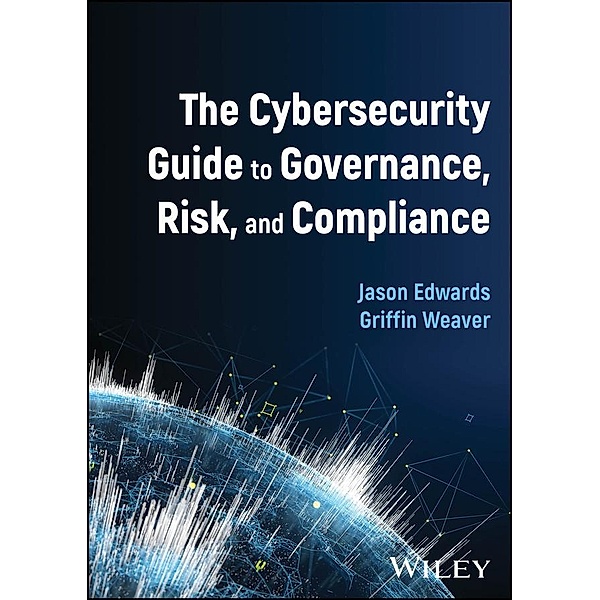The Cybersecurity Guide to Governance, Risk, and Compliance, Jason Edwards, Griffin Weaver