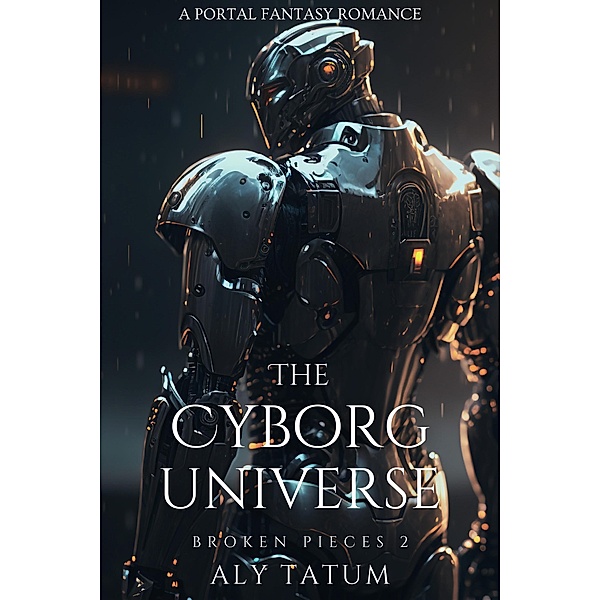 The Cyborg Universe: A Portal Fantasy Romance (Broken Pieces, #2) / Broken Pieces, Aly Tatum