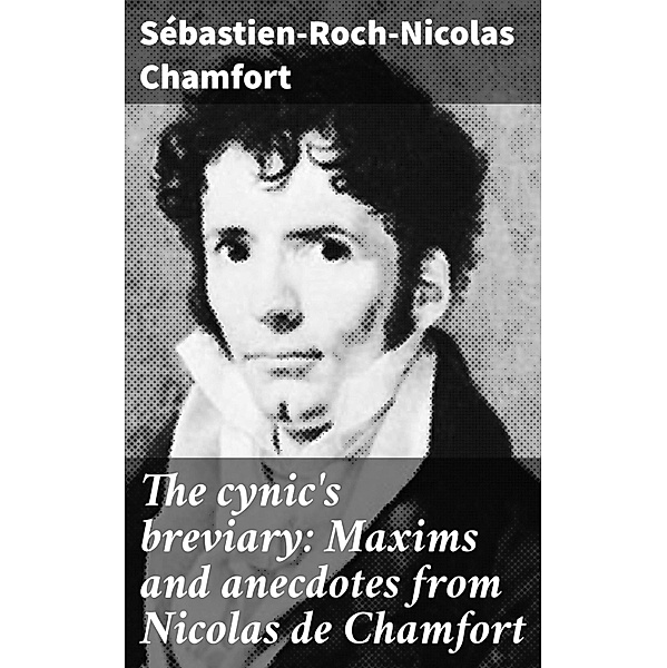 The cynic's breviary: Maxims and anecdotes from Nicolas de Chamfort, Sébastien-Roch-Nicolas Chamfort