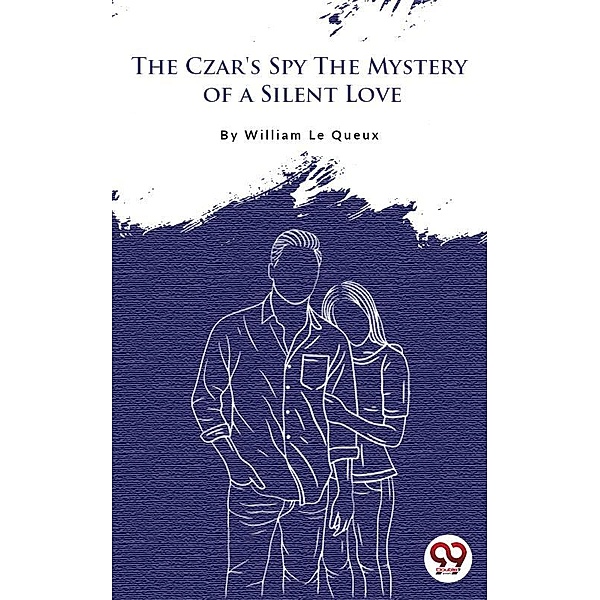 The Czar's Spy: The Mystery of a Silent Love, William Le Queux