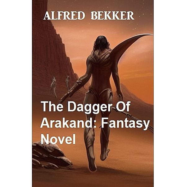 The Dagger Of Arakand: Fantasy Novel, Alfred Bekker