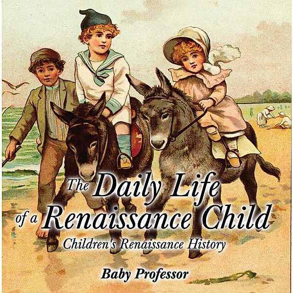 The Daily Life of a Renaissance Child | Children's Renaissance History / Baby Professor, Baby