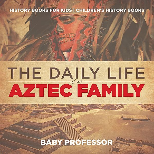 The Daily Life of an Aztec Family - History Books for Kids | Children's History Books / Baby Professor, Baby