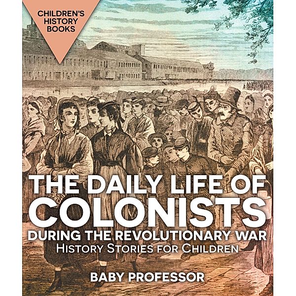 The Daily Life of Colonists during the Revolutionary War - History Stories for Children | Children's History Books / Baby Professor, Baby
