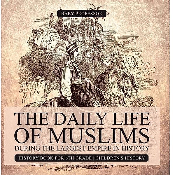 The Daily Life of Muslims during The Largest Empire in History - History Book for 6th Grade | Children's History / Baby Professor, Baby