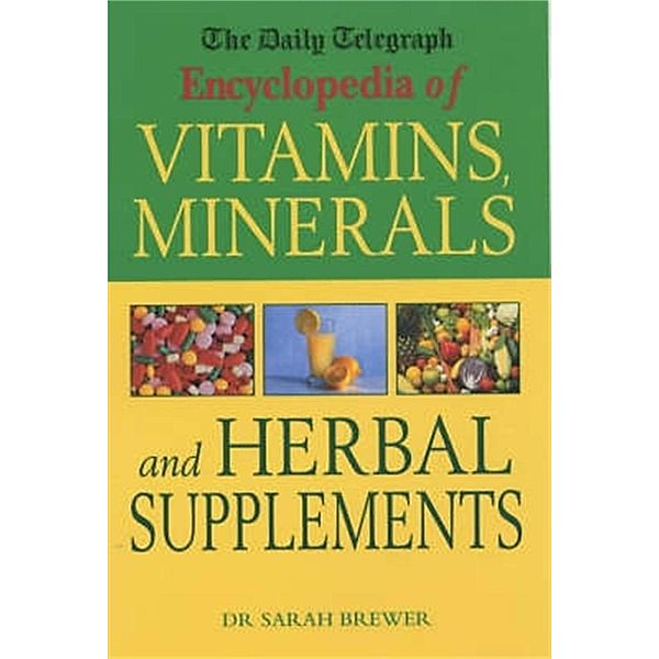 The Daily Telegraph: Encyclopedia of Vitamins, Minerals& Herbal Supplements, Sarah Brewer