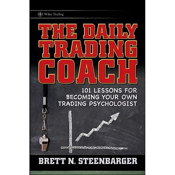 The Daily Trading Coach: 101 Lessons for Becoming Your Own Trading Psychologist, Brett N. Steenbarger