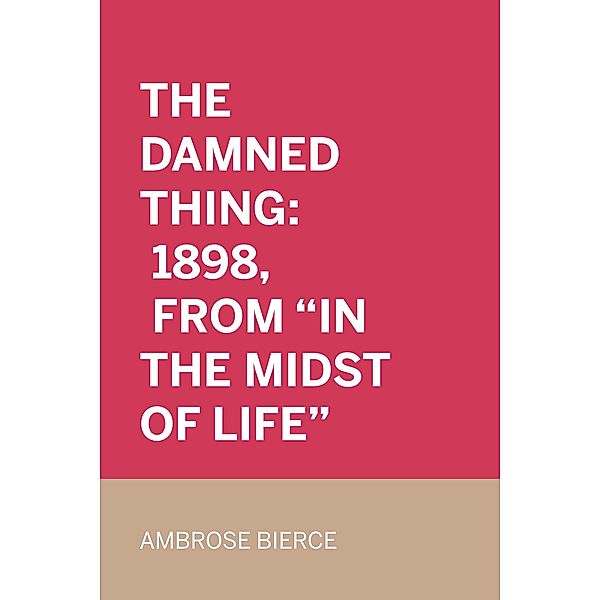 The Damned Thing: 1898, From In the Midst of Life, Ambrose Bierce
