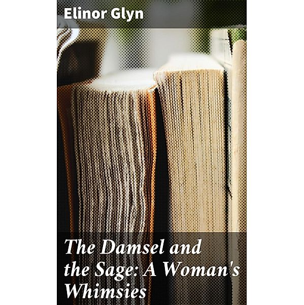The Damsel and the Sage: A Woman's Whimsies, Elinor Glyn