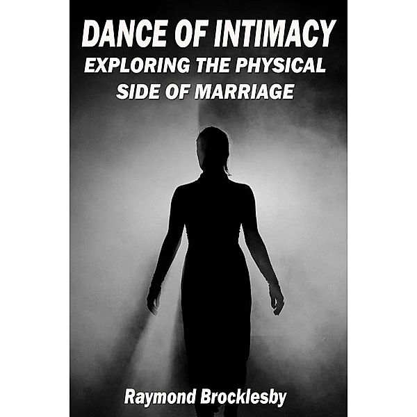 The Dance of Intimacy: Exploring the Physical Side of Marriage, Raymond Brocklesby