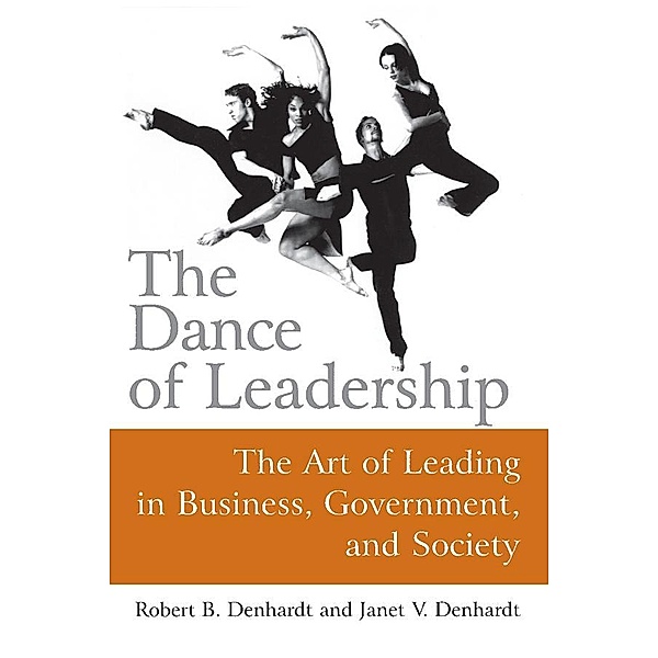 The Dance of Leadership: The Art of Leading in Business, Government, and Society, Janet V Denhardt