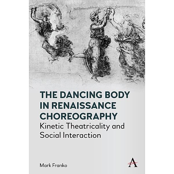 The Dancing Body in Renaissance Choreography / Anthem Studies in Theatre and Performance, Mark Franko