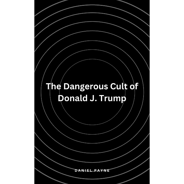 The Dangerous Cult of Donald J. Trump, Daniel Payne
