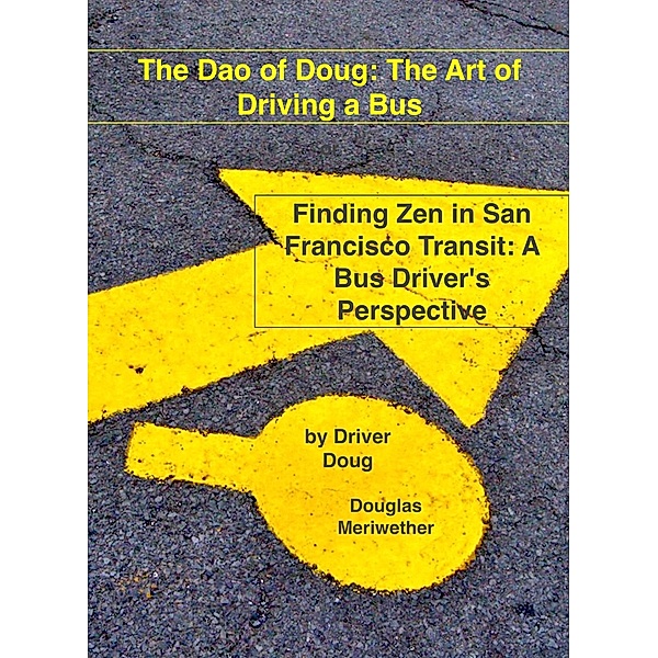 The Dao of Doug: The Art of Driving a Bus: Finding Zen in San Francisco Transit: A Bus Driver's Perspective / Dao of Doug, Douglas Meriwether
