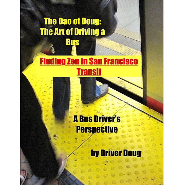 The Dao of Doug: The Art of Driving a Bus -or- Finding Zen in San Francisco Transit: A Bus Driver's Perspective, Douglas Meriwether
