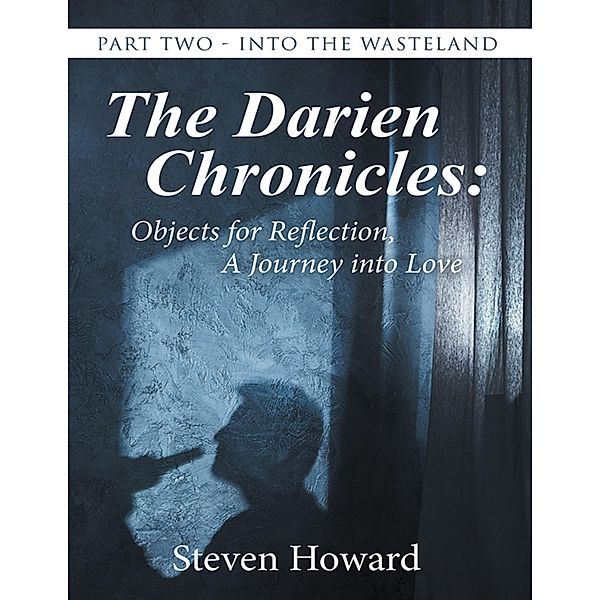 The Darien Chronicles: Objects for Reflection, a Journey Into Love: Part Two - Into the Wasteland, Steven Howard