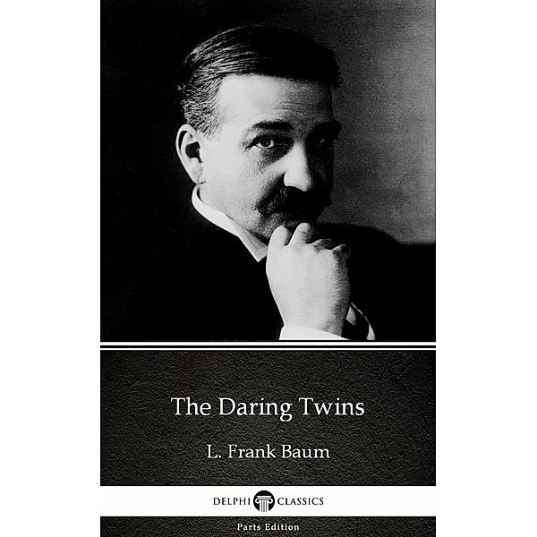 The Daring Twins by L. Frank Baum - Delphi Classics (Illustrated) / Delphi Parts Edition (L. Frank Baum) Bd.28, L. Frank Baum