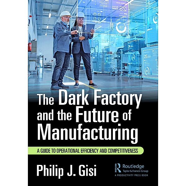 The Dark Factory and the Future of Manufacturing, Philip J. Gisi