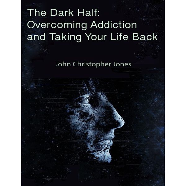 The Dark Half:  Overcoming Addiction and Taking Your Life Back, John Christopher Jones