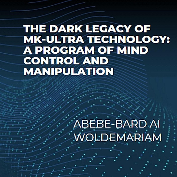 The Dark Legacy of MK-Ultra Technology: A Program of Mind Control and Manipulation (1A, #1) / 1A, Abebe-Bard Ai Woldemariam