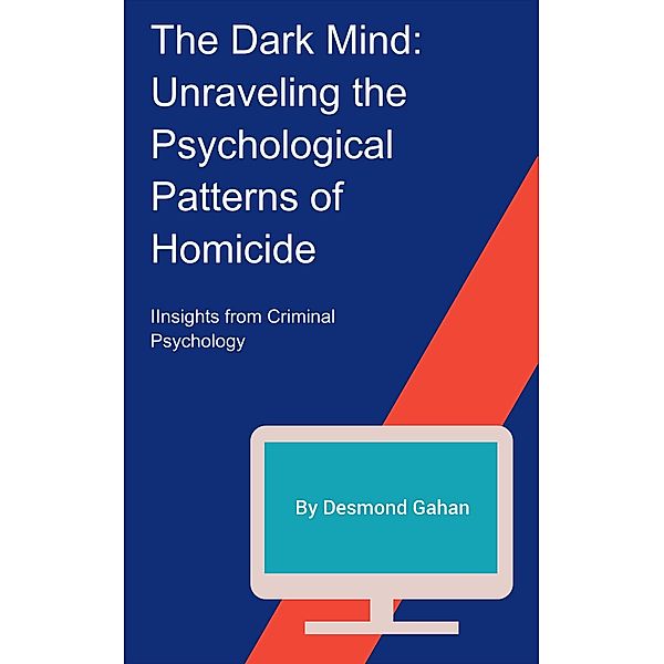 The Dark Mind: Unraveling the Psychological Patterns of Homicide, Desmond Gahan