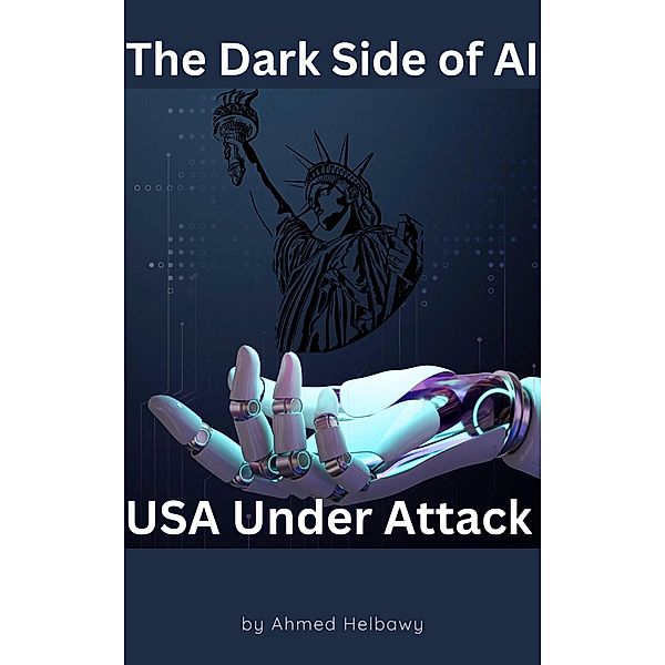 The Dark Side of AI: USA Under Attack, Ahmed Helbawy