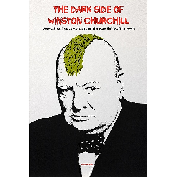 The Dark Side of Winston Churchill Unmasking The Complexity of The Man Behind The Myth, Davis Truman